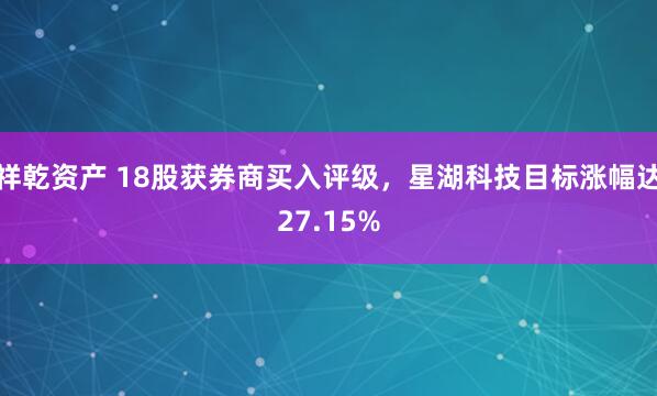 祥乾资产 18股获券商买入评级，星湖科技目标涨幅达27.15%