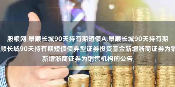 股粮网 景顺长城90天持有期短债A,景顺长城90天持有期短债C: 关于景顺长城90天持有期短债债券型证券投资基金新增浙商证券为销售机构的公告