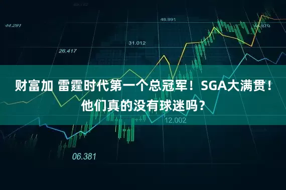 财富加 雷霆时代第一个总冠军！SGA大满贯！他们真的没有球迷吗？