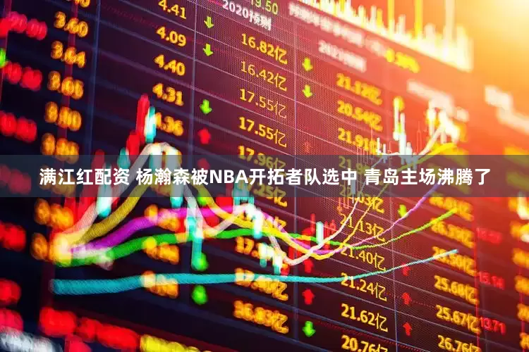 满江红配资 杨瀚森被NBA开拓者队选中 青岛主场沸腾了