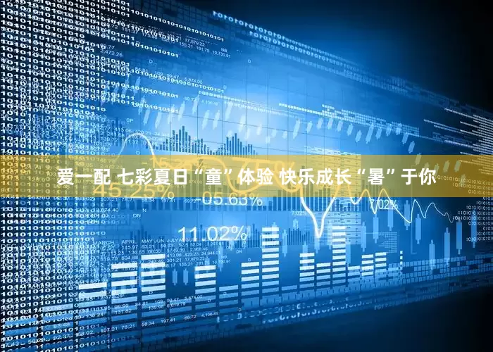 爱一配 七彩夏日“童”体验 快乐成长“暑”于你
