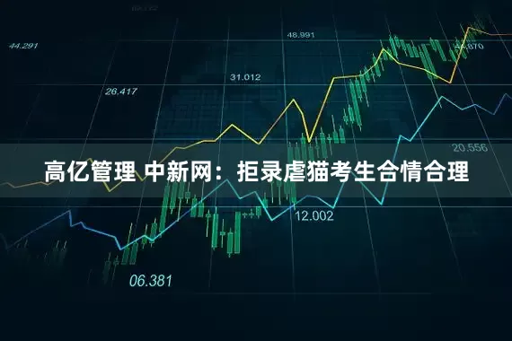 高亿管理 中新网：拒录虐猫考生合情合理