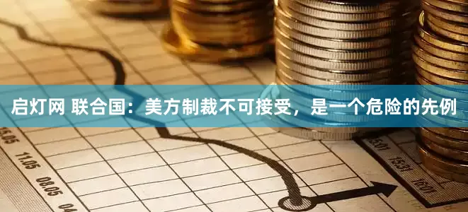 启灯网 联合国：美方制裁不可接受，是一个危险的先例