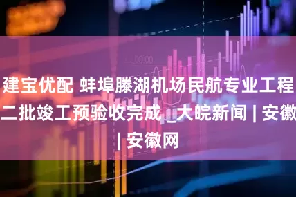 建宝优配 蚌埠滕湖机场民航专业工程第二批竣工预验收完成 _大皖新闻 | 安徽网