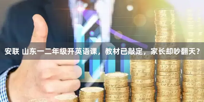 安联 山东一二年级开英语课，教材已敲定，家长却吵翻天？