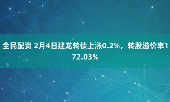 全民配资 2月4日建龙转债上涨0.2%，转股溢价率172.03%
