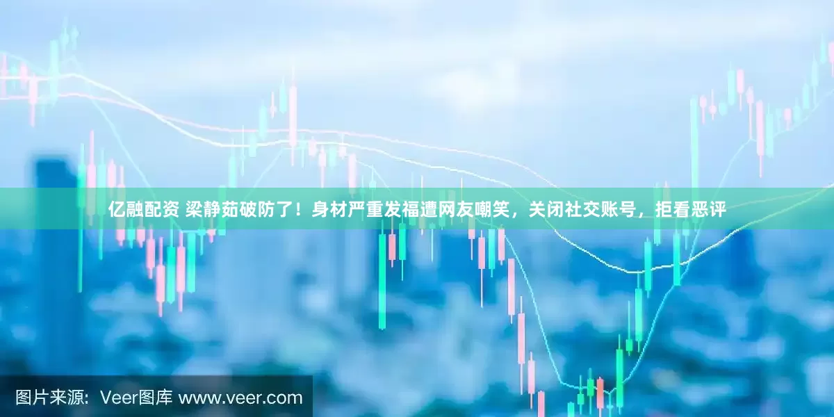 亿融配资 梁静茹破防了！身材严重发福遭网友嘲笑，关闭社交账号，拒看恶评