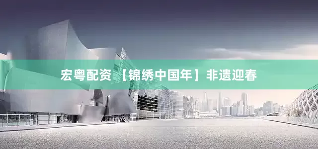 宏粤配资 【锦绣中国年】非遗迎春
